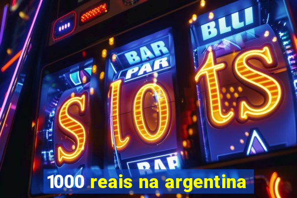 1000 reais na argentina